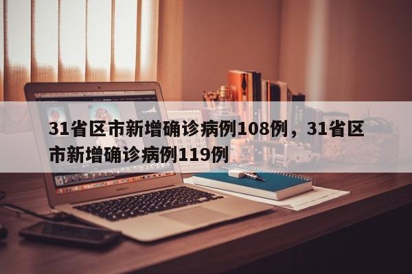 31省区市新增确诊病例108例,31省区市新增确诊病例119例