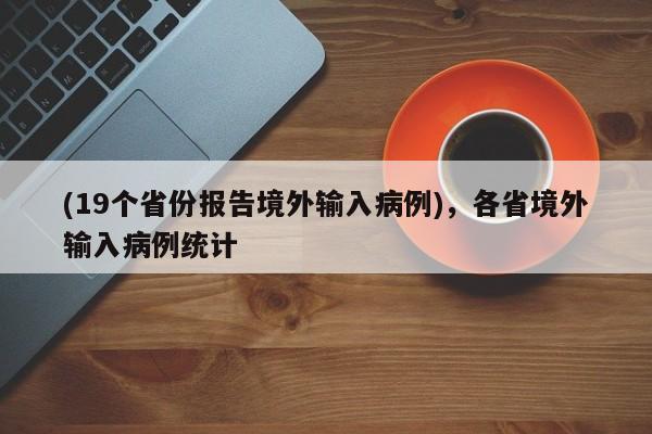 (19个省份报告境外输入病例),各省境外输入病例统计