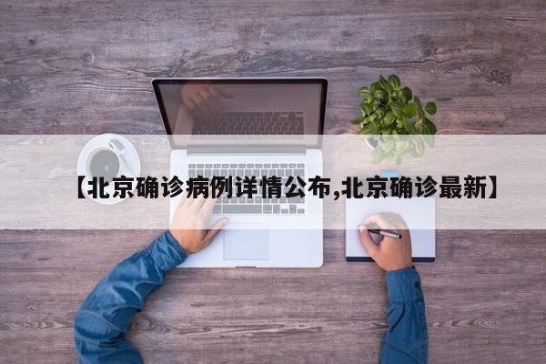 【北京确诊病例详情公布,北京确诊最新】