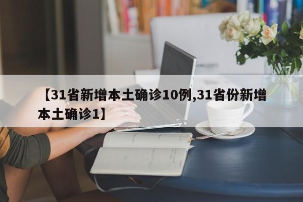 【31省新增本土确诊10例,31省份新增本土确诊1】