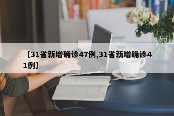 【31省新增确诊47例,31省新增确诊41例】