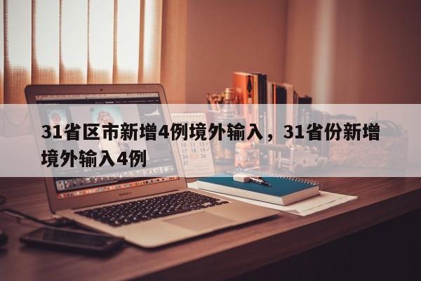 31省区市新增4例境外输入,31省份新增境外输入4例