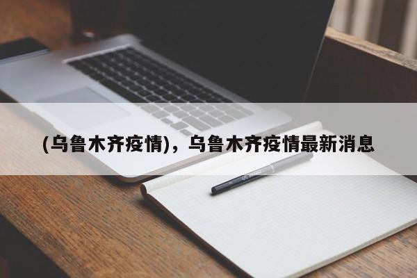 (乌鲁木齐疫情),乌鲁木齐疫情最新消息