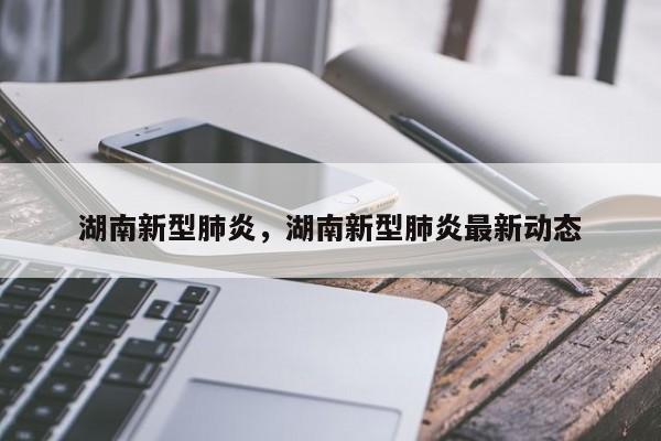 湖南新型肺炎,湖南新型肺炎最新动态