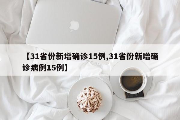 【31省份新增确诊15例,31省份新增确诊病例15例】