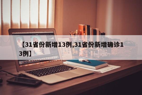 【31省份新增13例,31省份新增确诊13例】