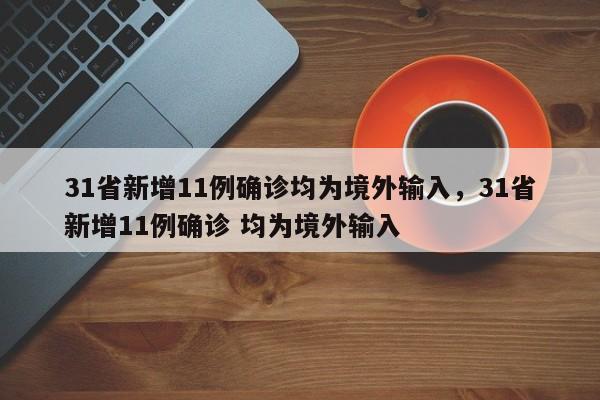 31省新增11例确诊均为境外输入,31省新增11例确诊 均为境外输入