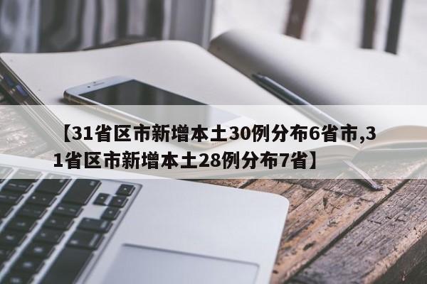 【31省区市新增本土30例分布6省市,31省区市新增本土28例分布7省】