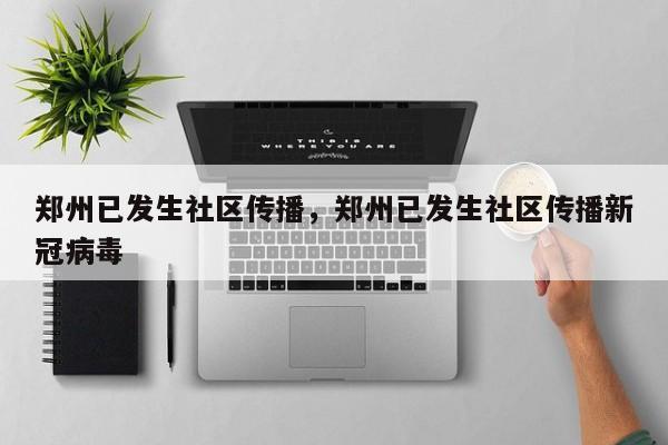 郑州已发生社区传播,郑州已发生社区传播新冠病毒