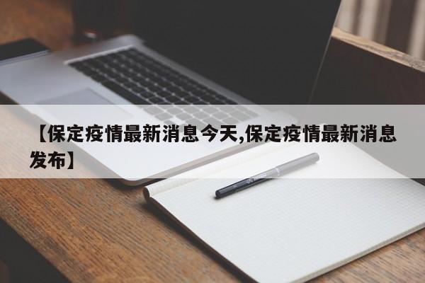 【保定疫情最新消息今天,保定疫情最新消息发布】