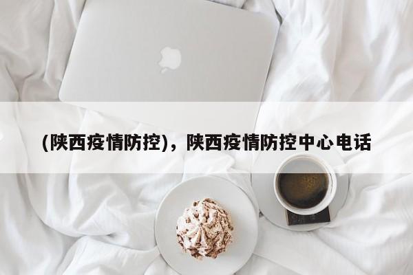 (陕西疫情防控),陕西疫情防控中心电话