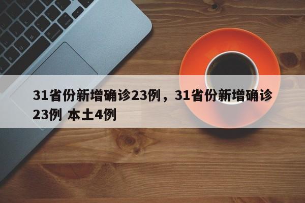 31省份新增确诊23例,31省份新增确诊23例 本土4例