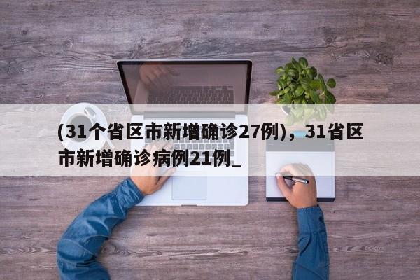 (31个省区市新增确诊27例),31省区市新增确诊病例21例_