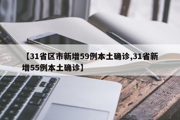 【31省区市新增59例本土确诊,31省新增55例本土确诊】