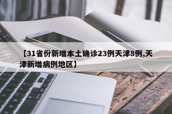【31省份新增本土确诊23例天津8例,天津新增病例地区】