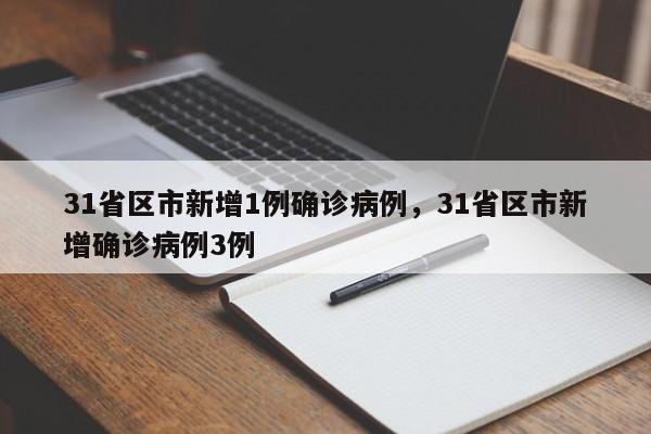 31省区市新增1例确诊病例,31省区市新增确诊病例3例