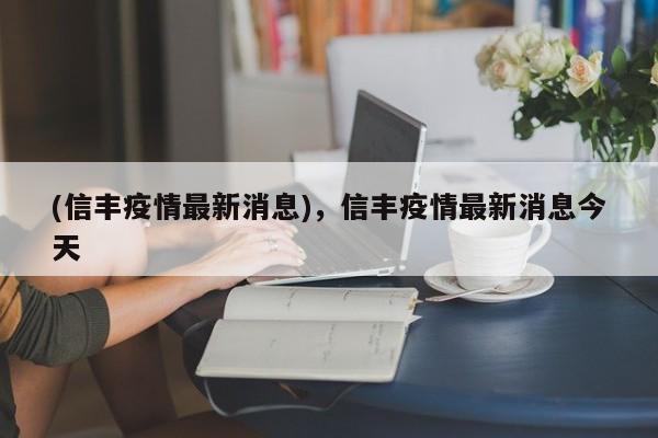 (信丰疫情最新消息),信丰疫情最新消息今天