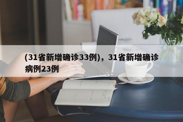 (31省新增确诊33例),31省新增确诊病例23例